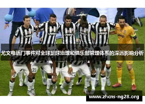 尤文电话门事件对全球足球治理和俱乐部管理体系的深远影响分析