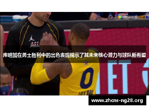 库明加在勇士胜利中的出色表现揭示了其未来核心潜力与球队新希望