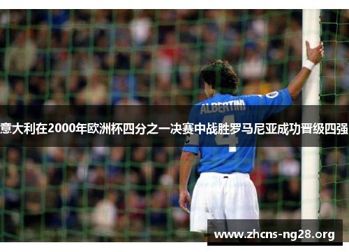 意大利在2000年欧洲杯四分之一决赛中战胜罗马尼亚成功晋级四强