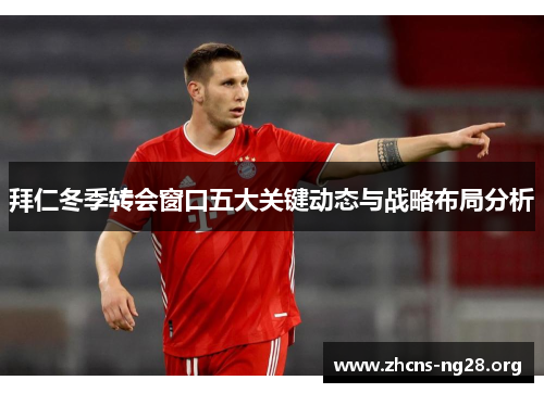 拜仁冬季转会窗口五大关键动态与战略布局分析 拜仁冬季转会窗口五大关键动态与战略布局分析