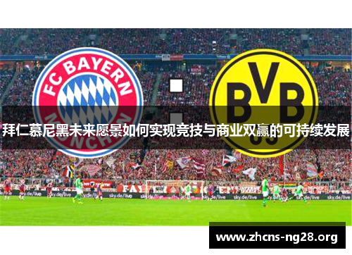 拜仁慕尼黑未来愿景如何实现竞技与商业双赢的可持续发展 拜仁慕尼黑未来愿景如何实现竞技与商业双赢的可持续发展