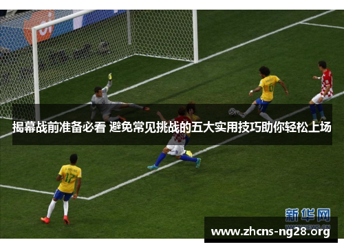 揭幕战前准备必看 避免常见挑战的五大实用技巧助你轻松上场 揭幕战前准备必看 避免常见挑战的五大实用技巧助你轻松上场