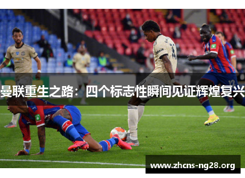 曼联重生之路：四个标志性瞬间见证辉煌复兴