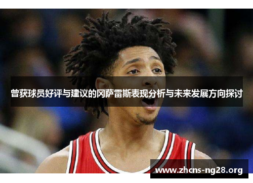 曾获球员好评与建议的冈萨雷斯表现分析与未来发展方向探讨